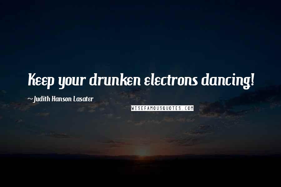 Judith Hanson Lasater Quotes: Keep your drunken electrons dancing!