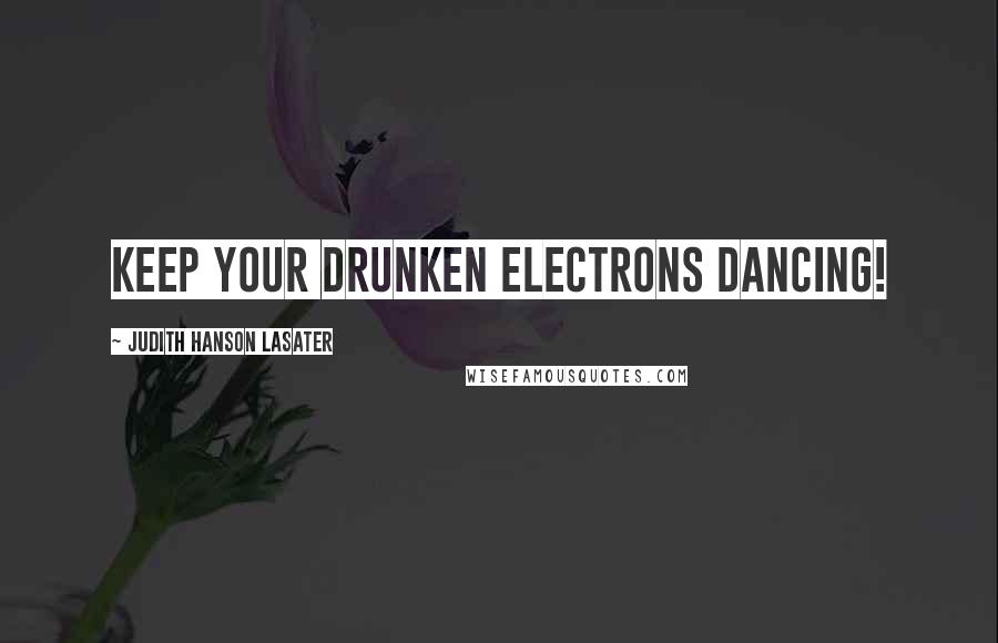 Judith Hanson Lasater Quotes: Keep your drunken electrons dancing!