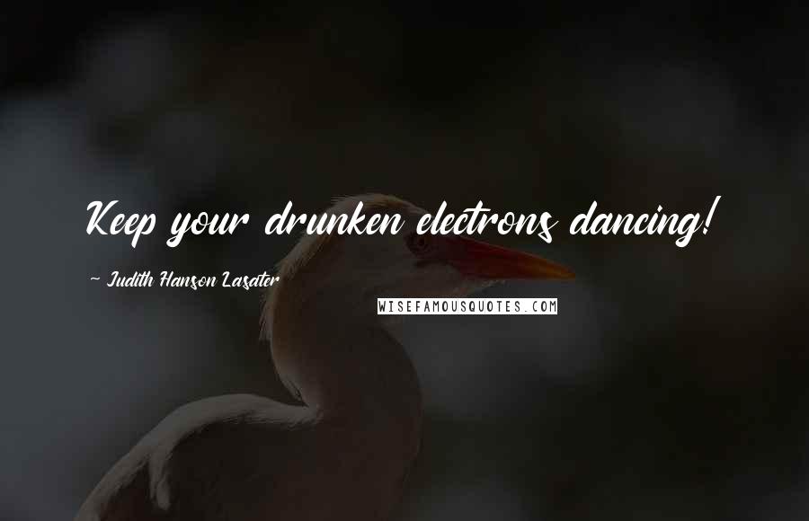 Judith Hanson Lasater Quotes: Keep your drunken electrons dancing!