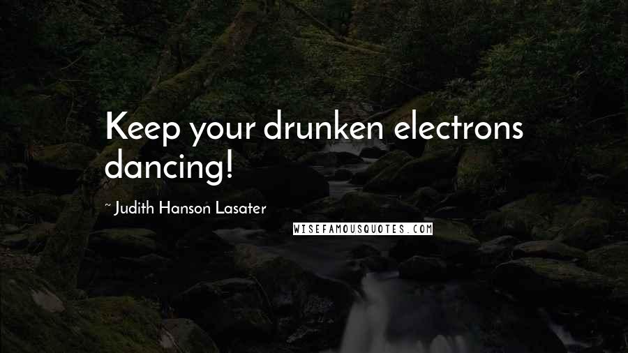 Judith Hanson Lasater Quotes: Keep your drunken electrons dancing!