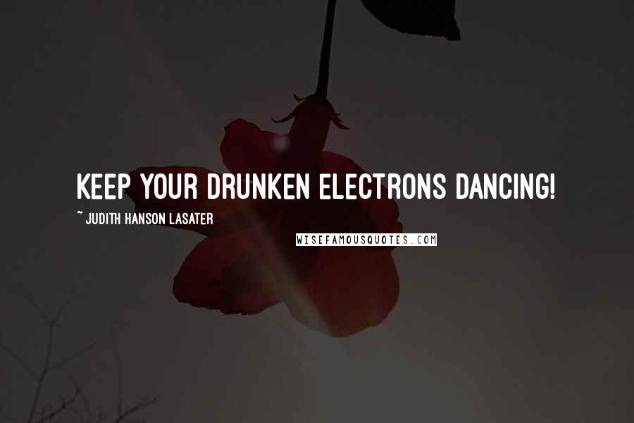 Judith Hanson Lasater Quotes: Keep your drunken electrons dancing!