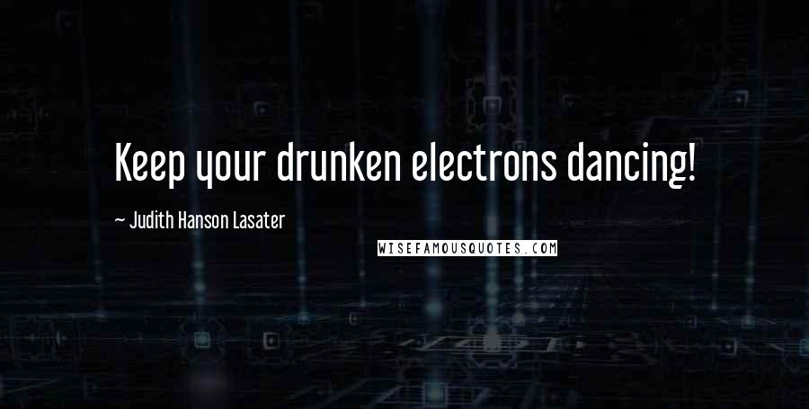 Judith Hanson Lasater Quotes: Keep your drunken electrons dancing!