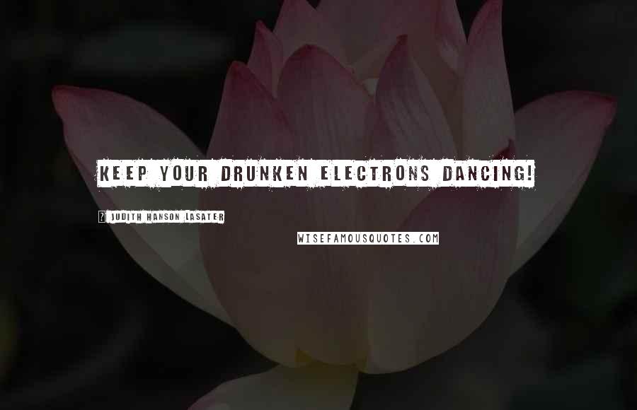 Judith Hanson Lasater Quotes: Keep your drunken electrons dancing!