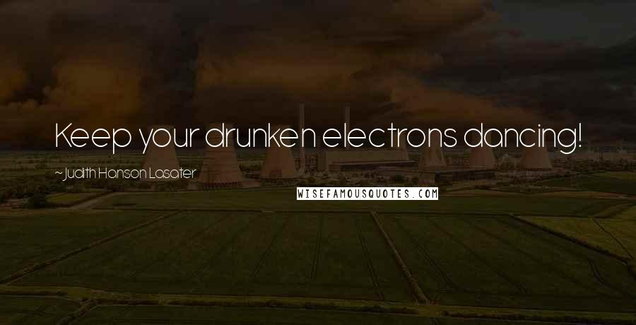 Judith Hanson Lasater Quotes: Keep your drunken electrons dancing!