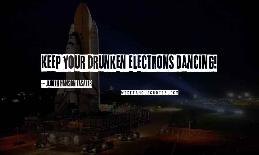 Judith Hanson Lasater Quotes: Keep your drunken electrons dancing!