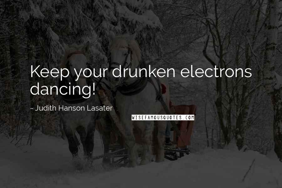 Judith Hanson Lasater Quotes: Keep your drunken electrons dancing!