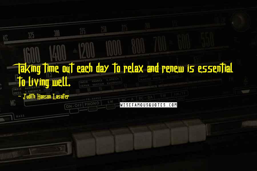 Judith Hanson Lasater Quotes: Taking time out each day to relax and renew is essential to living well.