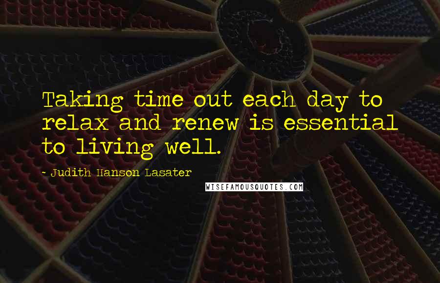Judith Hanson Lasater Quotes: Taking time out each day to relax and renew is essential to living well.