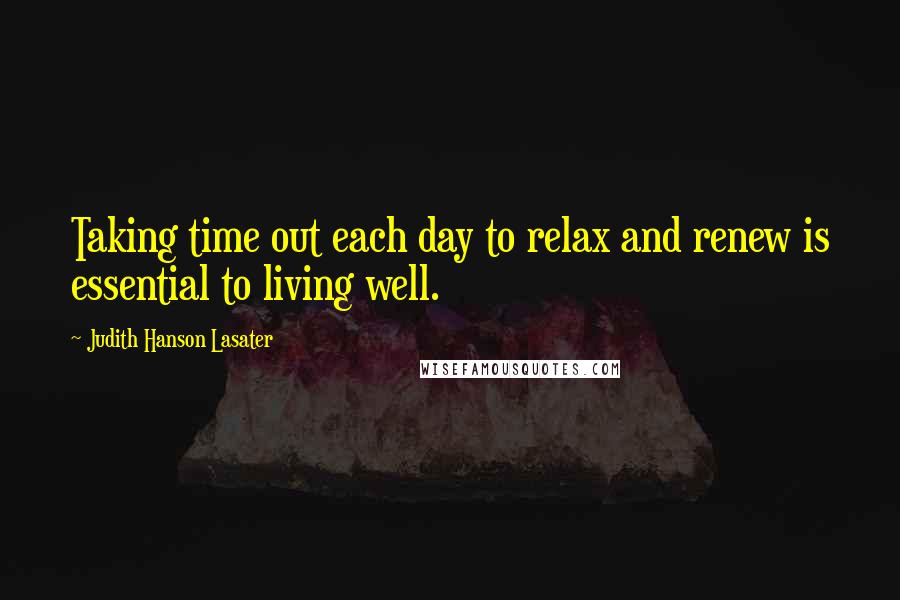Judith Hanson Lasater Quotes: Taking time out each day to relax and renew is essential to living well.