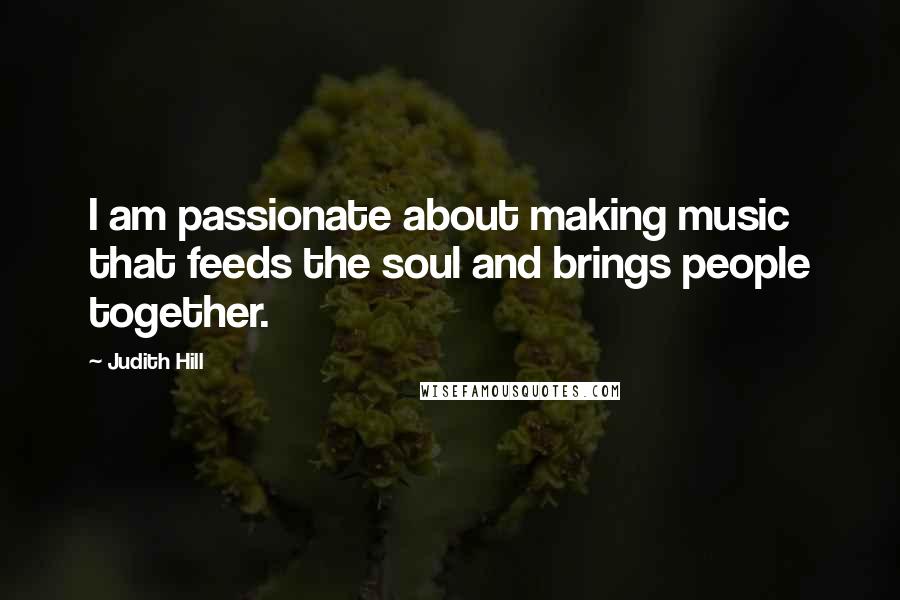 Judith Hill Quotes: I am passionate about making music that feeds the soul and brings people together.