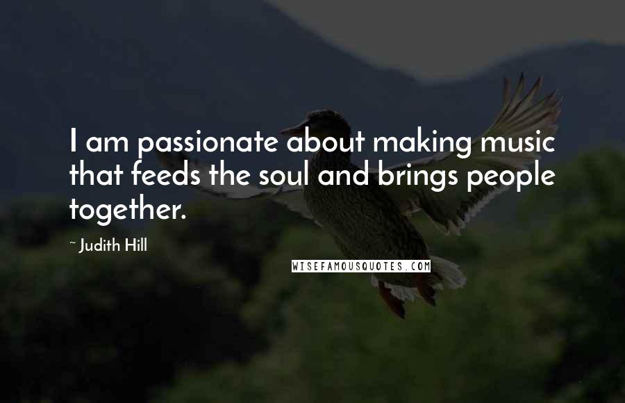 Judith Hill Quotes: I am passionate about making music that feeds the soul and brings people together.