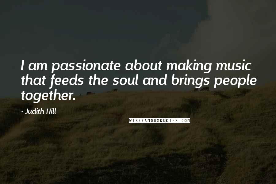 Judith Hill Quotes: I am passionate about making music that feeds the soul and brings people together.