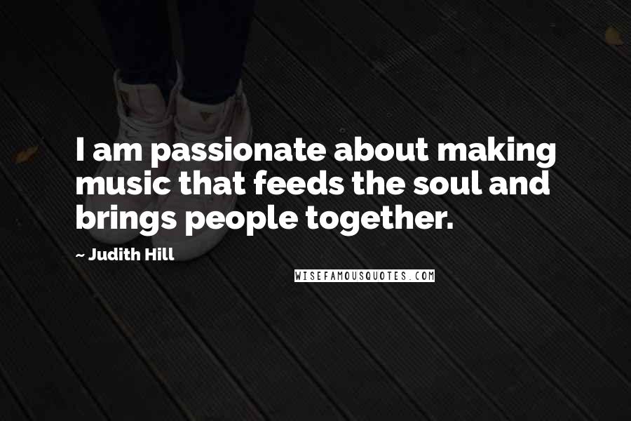 Judith Hill Quotes: I am passionate about making music that feeds the soul and brings people together.