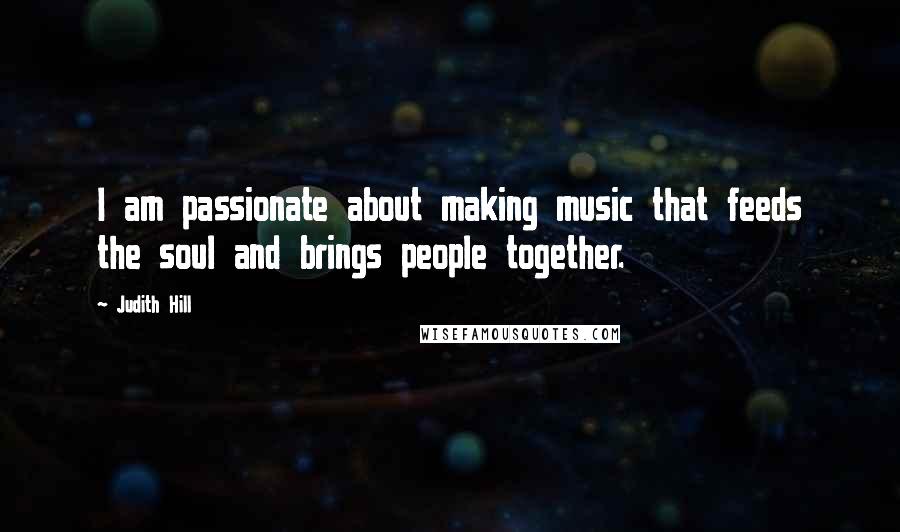 Judith Hill Quotes: I am passionate about making music that feeds the soul and brings people together.