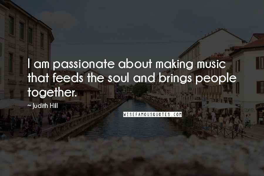 Judith Hill Quotes: I am passionate about making music that feeds the soul and brings people together.