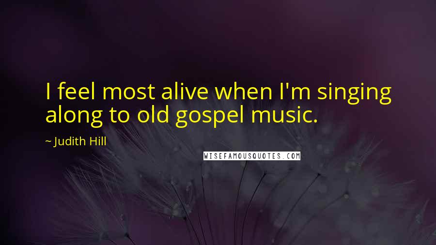 Judith Hill Quotes: I feel most alive when I'm singing along to old gospel music.