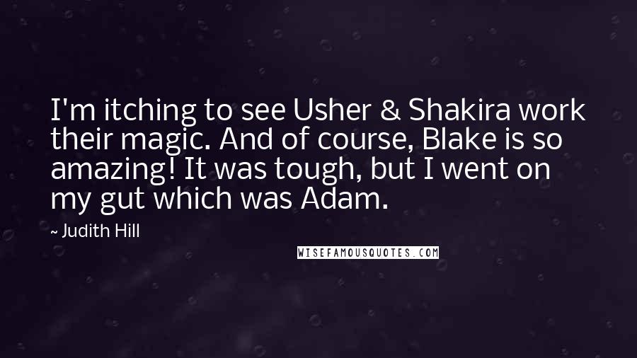 Judith Hill Quotes: I'm itching to see Usher & Shakira work their magic. And of course, Blake is so amazing! It was tough, but I went on my gut which was Adam.