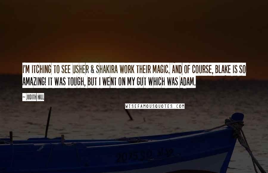 Judith Hill Quotes: I'm itching to see Usher & Shakira work their magic. And of course, Blake is so amazing! It was tough, but I went on my gut which was Adam.
