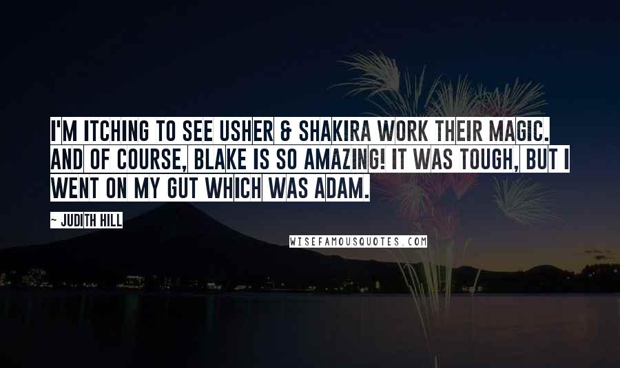 Judith Hill Quotes: I'm itching to see Usher & Shakira work their magic. And of course, Blake is so amazing! It was tough, but I went on my gut which was Adam.