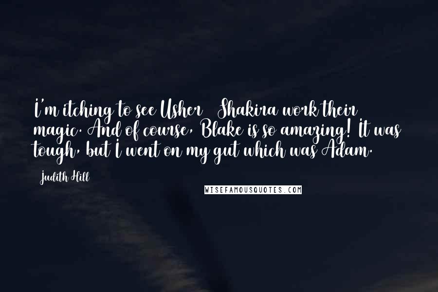 Judith Hill Quotes: I'm itching to see Usher & Shakira work their magic. And of course, Blake is so amazing! It was tough, but I went on my gut which was Adam.