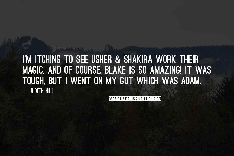 Judith Hill Quotes: I'm itching to see Usher & Shakira work their magic. And of course, Blake is so amazing! It was tough, but I went on my gut which was Adam.