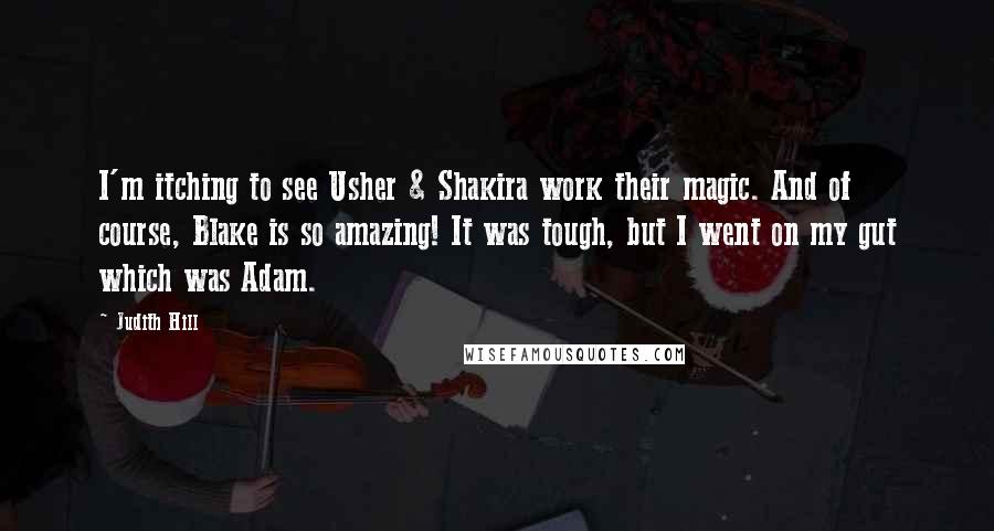 Judith Hill Quotes: I'm itching to see Usher & Shakira work their magic. And of course, Blake is so amazing! It was tough, but I went on my gut which was Adam.