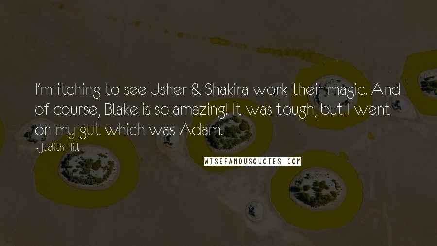 Judith Hill Quotes: I'm itching to see Usher & Shakira work their magic. And of course, Blake is so amazing! It was tough, but I went on my gut which was Adam.