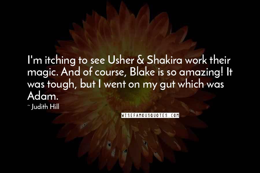 Judith Hill Quotes: I'm itching to see Usher & Shakira work their magic. And of course, Blake is so amazing! It was tough, but I went on my gut which was Adam.