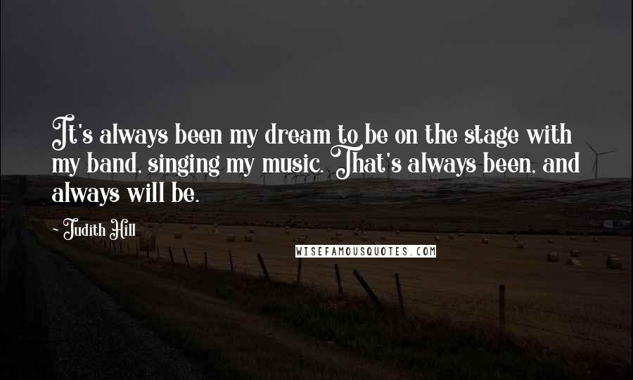 Judith Hill Quotes: It's always been my dream to be on the stage with my band, singing my music. That's always been, and always will be.