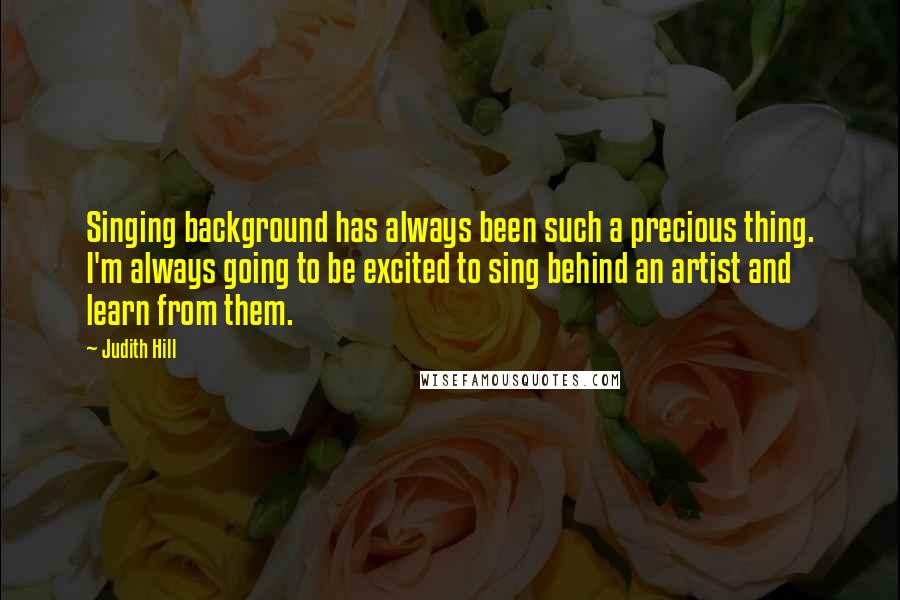 Judith Hill Quotes: Singing background has always been such a precious thing. I'm always going to be excited to sing behind an artist and learn from them.