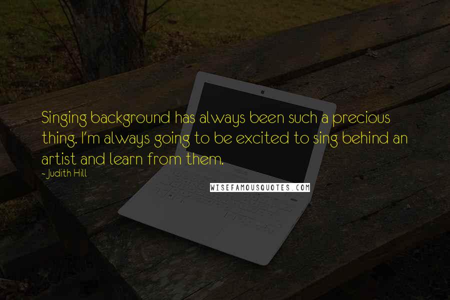 Judith Hill Quotes: Singing background has always been such a precious thing. I'm always going to be excited to sing behind an artist and learn from them.