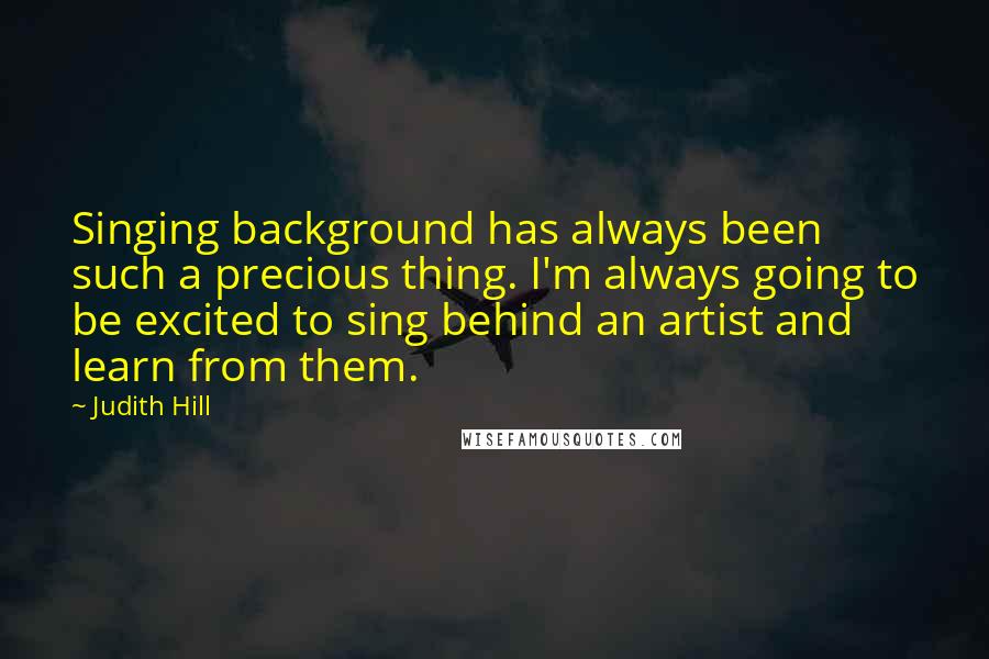 Judith Hill Quotes: Singing background has always been such a precious thing. I'm always going to be excited to sing behind an artist and learn from them.