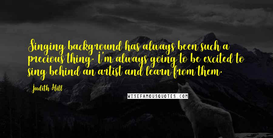 Judith Hill Quotes: Singing background has always been such a precious thing. I'm always going to be excited to sing behind an artist and learn from them.