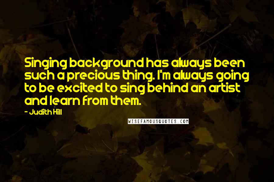 Judith Hill Quotes: Singing background has always been such a precious thing. I'm always going to be excited to sing behind an artist and learn from them.