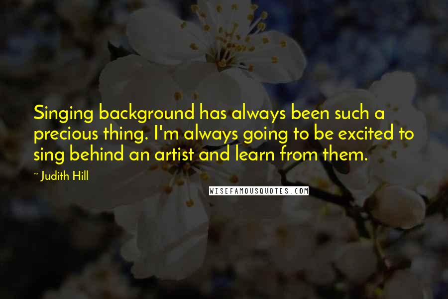 Judith Hill Quotes: Singing background has always been such a precious thing. I'm always going to be excited to sing behind an artist and learn from them.