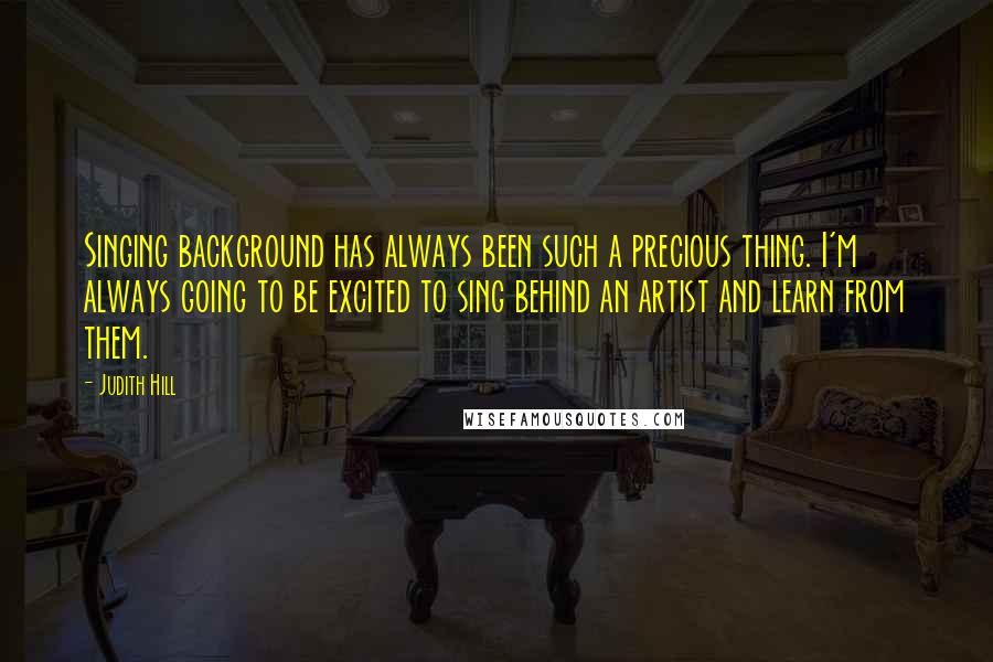 Judith Hill Quotes: Singing background has always been such a precious thing. I'm always going to be excited to sing behind an artist and learn from them.