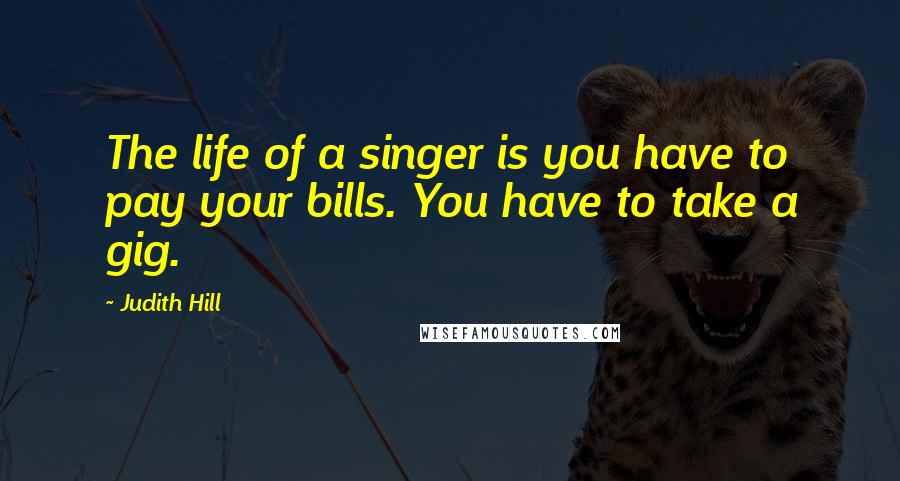 Judith Hill Quotes: The life of a singer is you have to pay your bills. You have to take a gig.