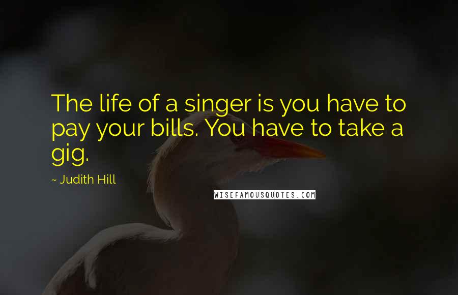 Judith Hill Quotes: The life of a singer is you have to pay your bills. You have to take a gig.