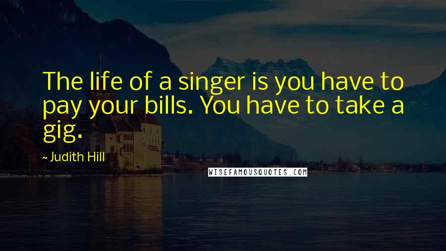 Judith Hill Quotes: The life of a singer is you have to pay your bills. You have to take a gig.