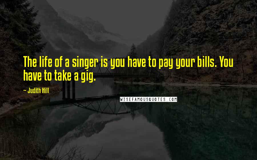 Judith Hill Quotes: The life of a singer is you have to pay your bills. You have to take a gig.