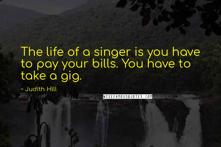 Judith Hill Quotes: The life of a singer is you have to pay your bills. You have to take a gig.