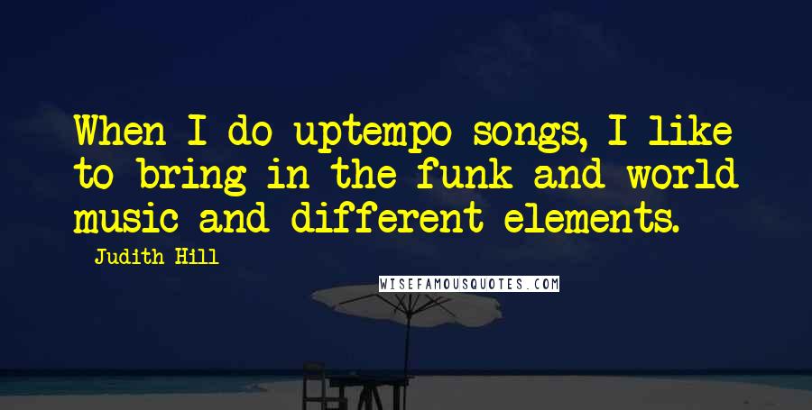 Judith Hill Quotes: When I do uptempo songs, I like to bring in the funk and world music and different elements.