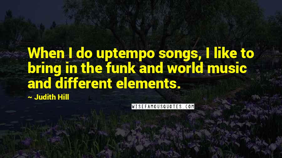 Judith Hill Quotes: When I do uptempo songs, I like to bring in the funk and world music and different elements.