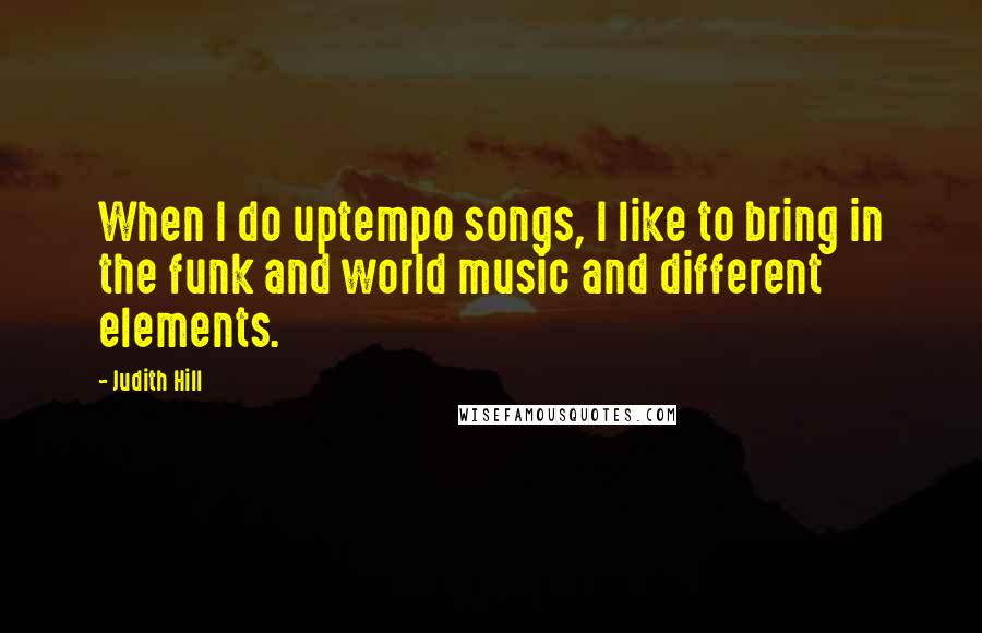 Judith Hill Quotes: When I do uptempo songs, I like to bring in the funk and world music and different elements.