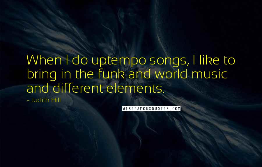 Judith Hill Quotes: When I do uptempo songs, I like to bring in the funk and world music and different elements.