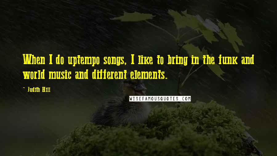 Judith Hill Quotes: When I do uptempo songs, I like to bring in the funk and world music and different elements.