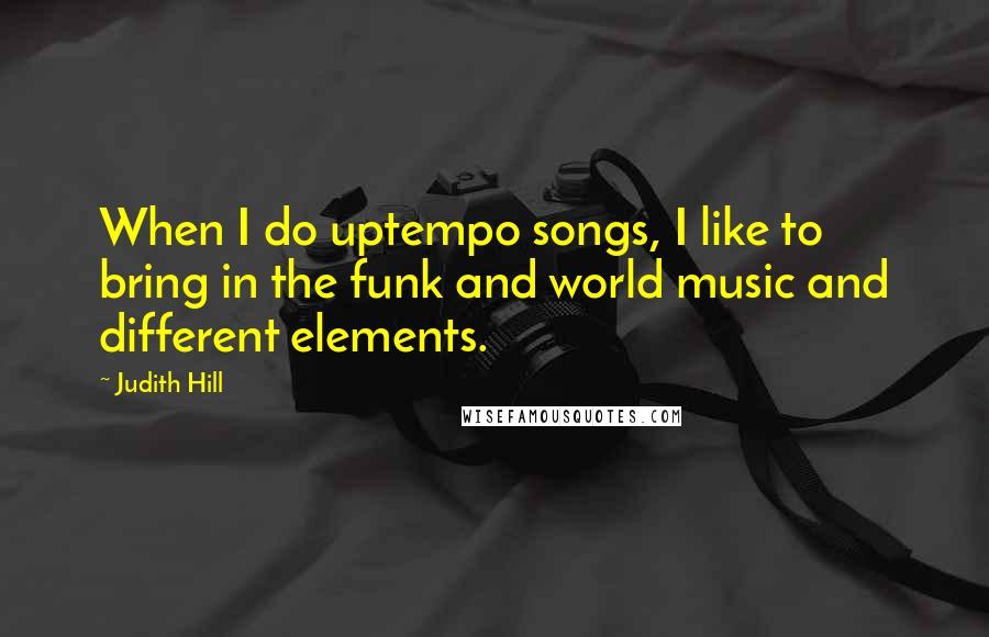 Judith Hill Quotes: When I do uptempo songs, I like to bring in the funk and world music and different elements.