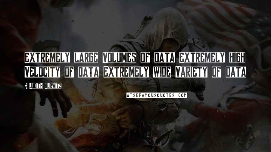 Judith Hurwitz Quotes: Extremely large Volumes of data Extremely high Velocity of data Extremely wide Variety of data