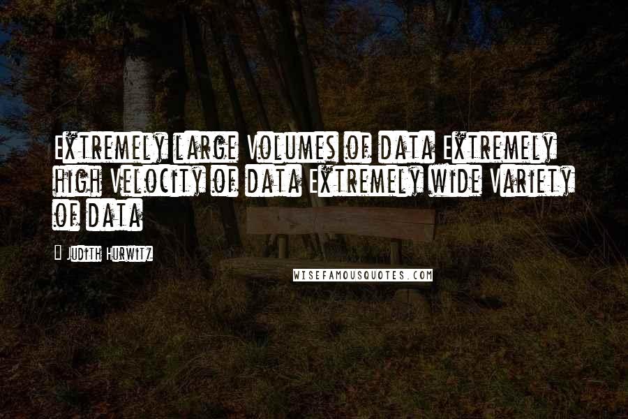 Judith Hurwitz Quotes: Extremely large Volumes of data Extremely high Velocity of data Extremely wide Variety of data