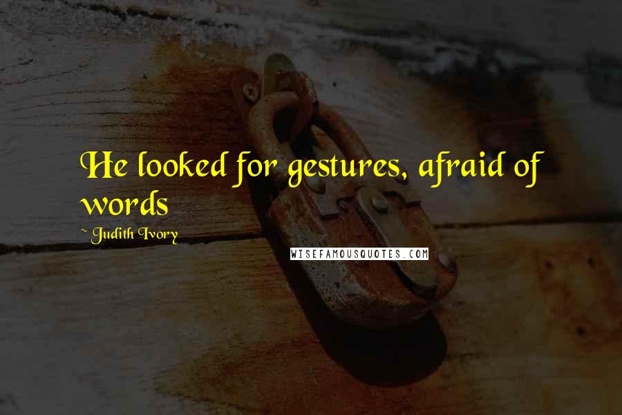 Judith Ivory Quotes: He looked for gestures, afraid of words